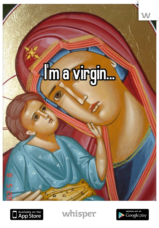 I'm a virgin...