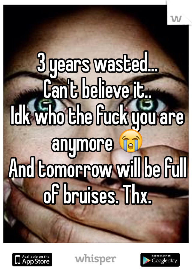 3 years wasted...
Can't believe it..
Idk who the fuck you are anymore 😭
And tomorrow will be full of bruises. Thx. 
