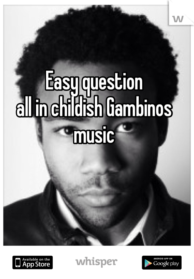 Easy question 
all in childish Gambinos music