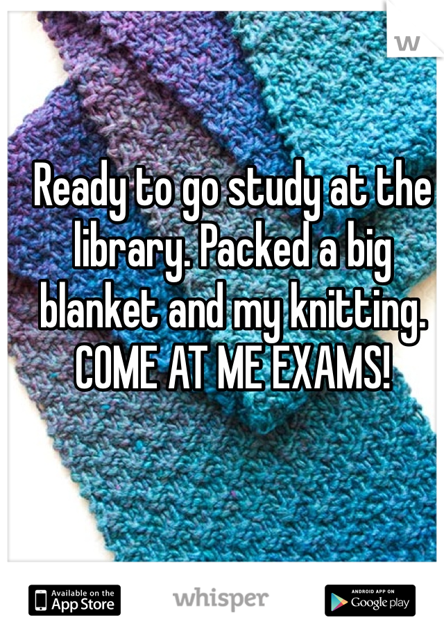 Ready to go study at the library. Packed a big blanket and my knitting. COME AT ME EXAMS!
