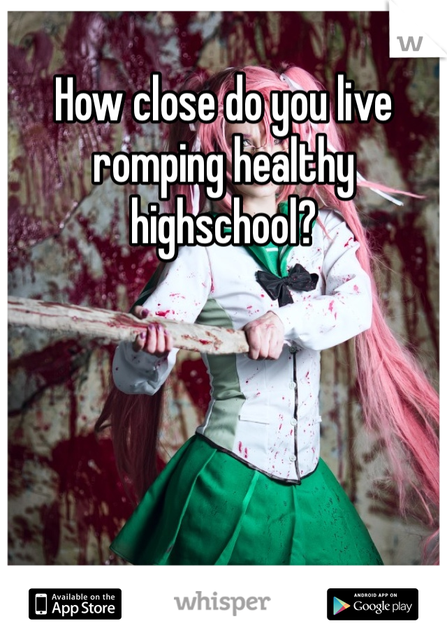 How close do you live romping healthy highschool?