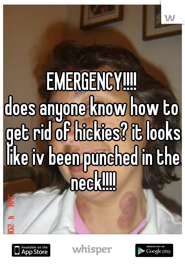 EMERGENCY!!!!
does anyone know how to get rid of hickies? it looks like iv been punched in the neck!!!!