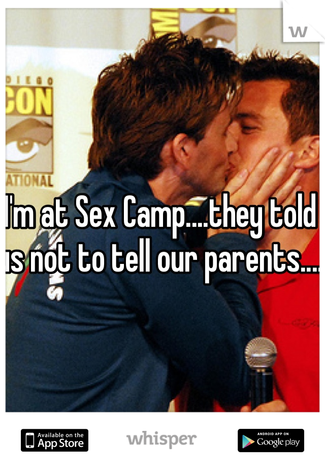 I'm at Sex Camp....they told us not to tell our parents....