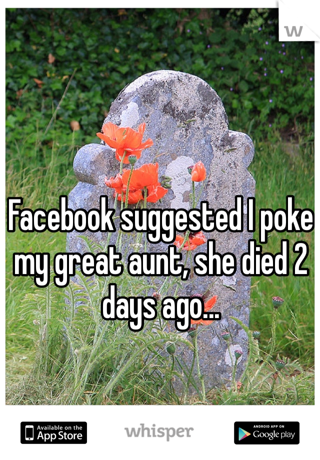 Facebook suggested I poke my great aunt, she died 2 days ago...