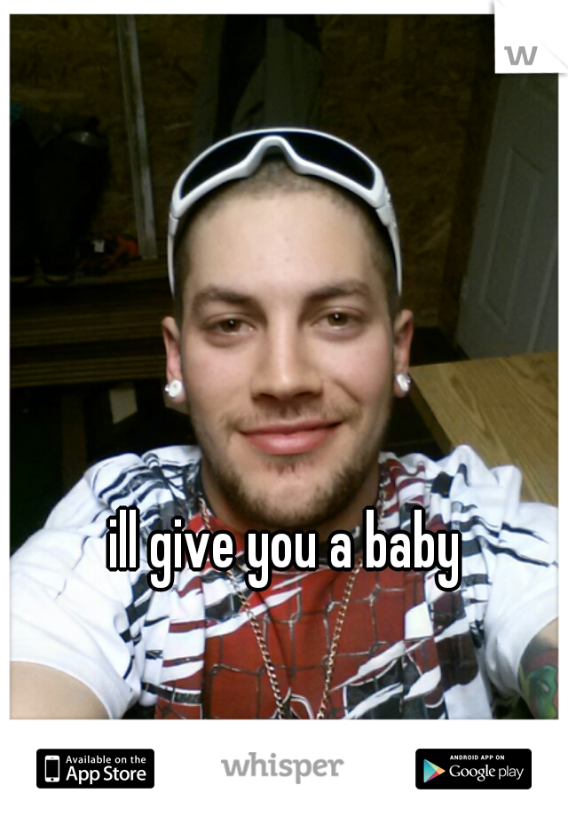 ill give you a baby