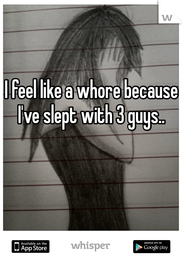 I feel like a whore because I've slept with 3 guys.. 