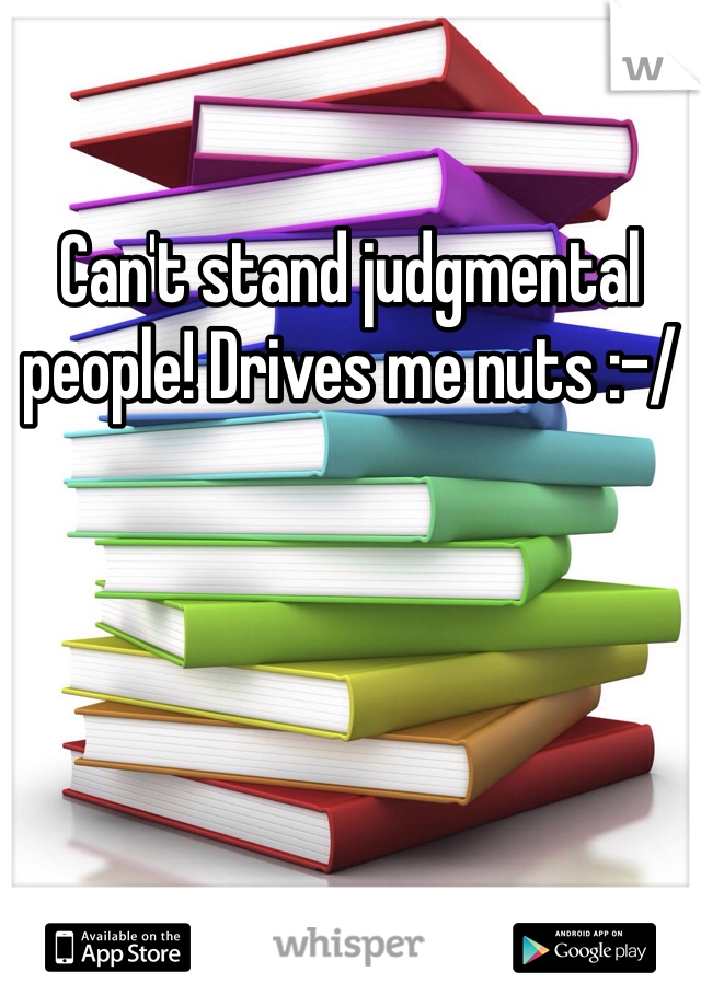 Can't stand judgmental people! Drives me nuts :-/