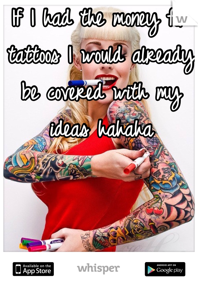 If I had the money for tattoos I would already be covered with my ideas hahaha

