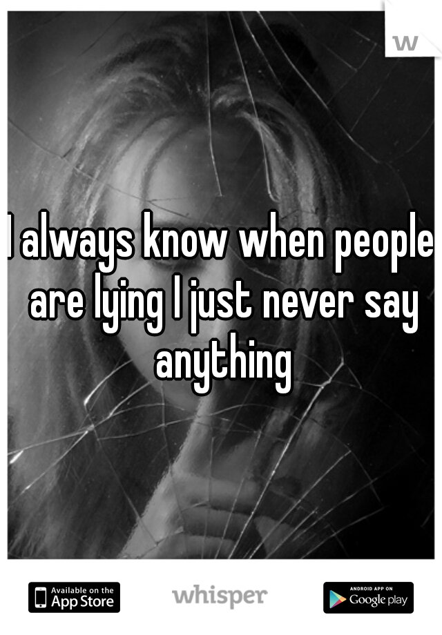 I always know when people are lying I just never say anything
