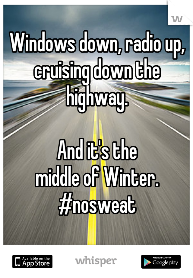 Windows down, radio up, cruising down the highway. 

And it's the 
middle of Winter. 
#nosweat