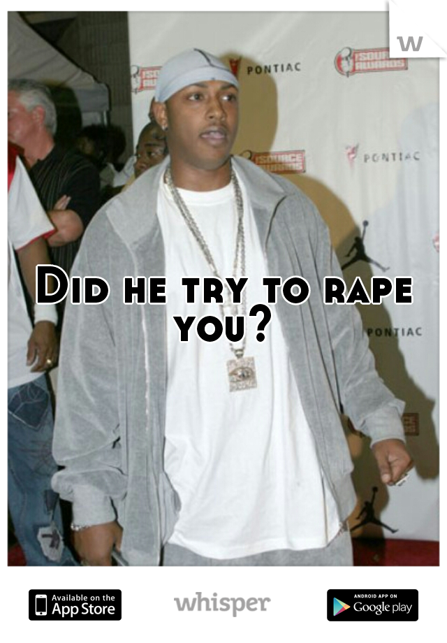 Did he try to rape you? 