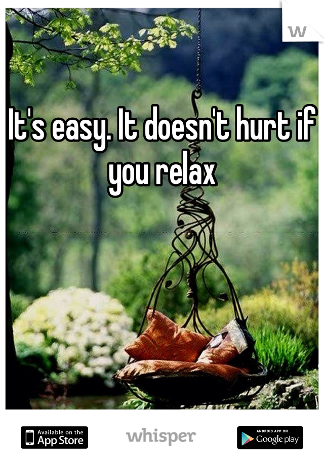 It's easy. It doesn't hurt if you relax
