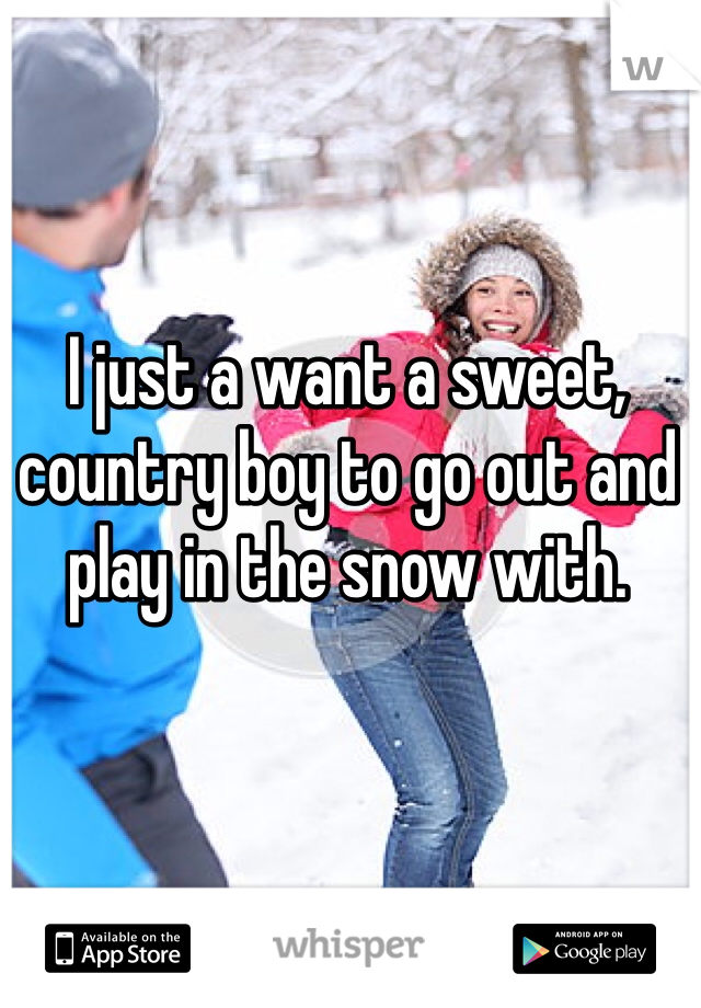 I just a want a sweet, country boy to go out and play in the snow with.