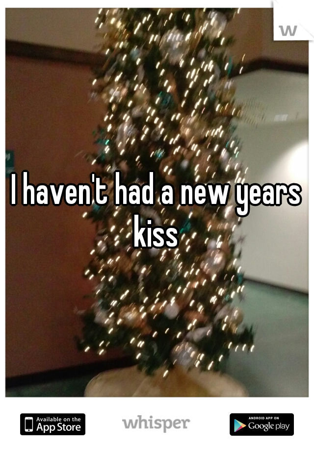 I haven't had a new years kiss 