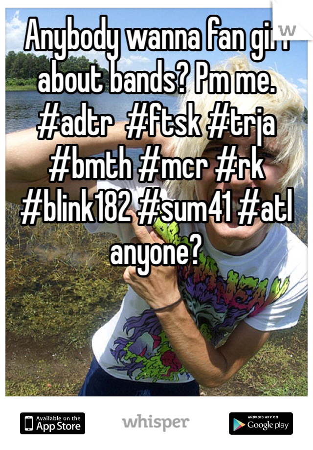 Anybody wanna fan girl about bands? Pm me. #adtr  #ftsk #trja #bmth #mcr #rk #blink182 #sum41 #atl anyone?