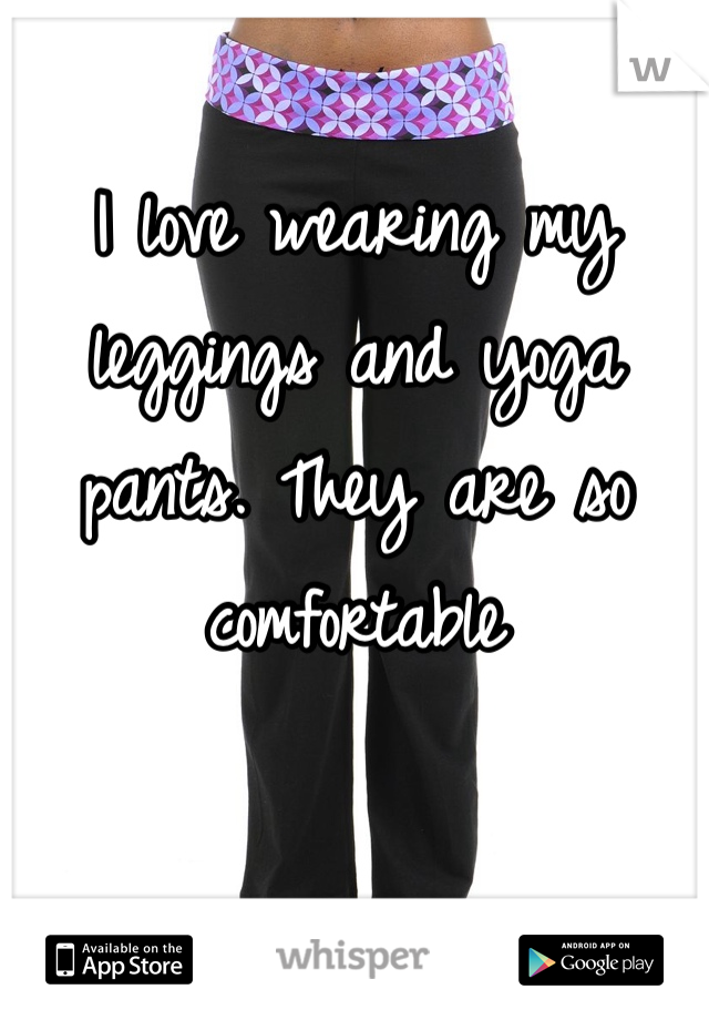 I love wearing my leggings and yoga pants. They are so comfortable 