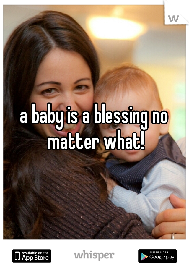 a baby is a blessing no matter what!