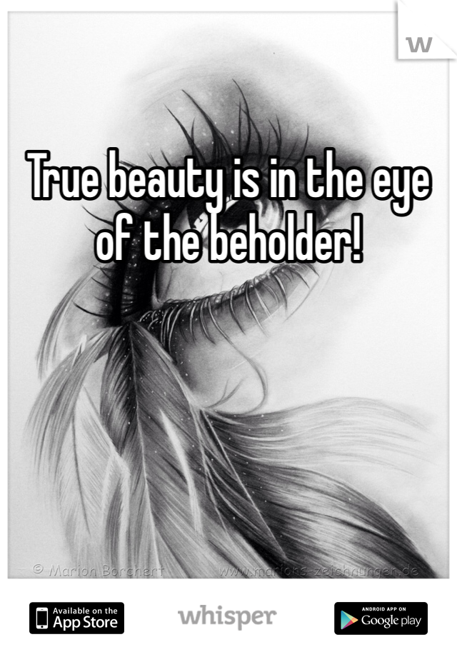 True beauty is in the eye of the beholder!