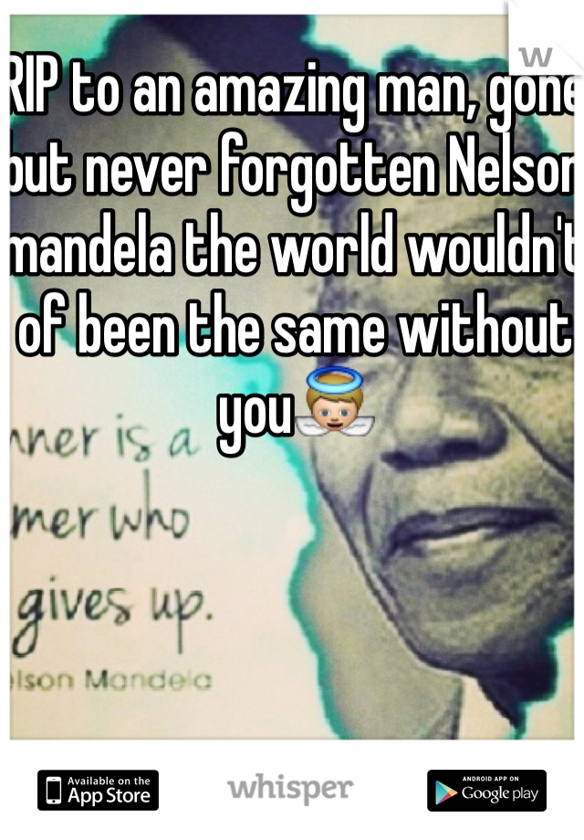 RIP to an amazing man, gone but never forgotten Nelson mandela the world wouldn't of been the same without you👼