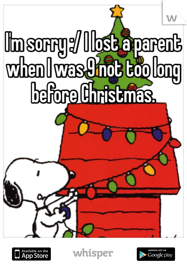 I'm sorry :/ I lost a parent when I was 9 not too long before Christmas. 