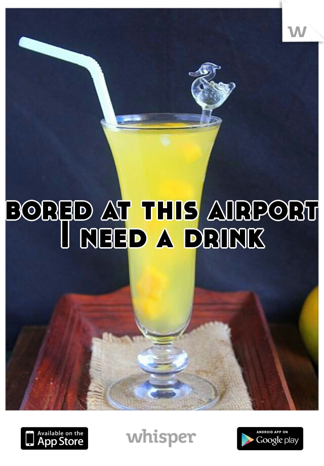bored at this airport I need a drink 