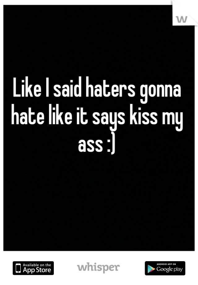 Like I said haters gonna hate like it says kiss my ass :)