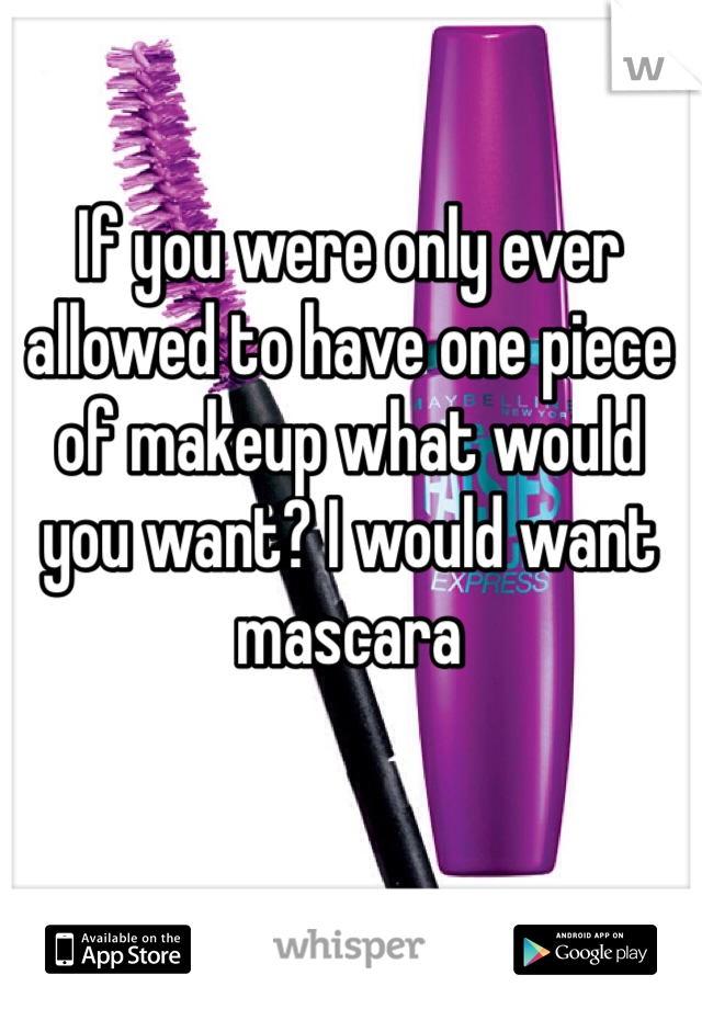 If you were only ever allowed to have one piece of makeup what would you want? I would want mascara 