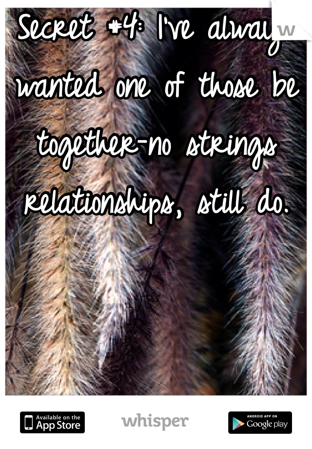Secret #4: I've always wanted one of those be together-no strings relationships, still do. 