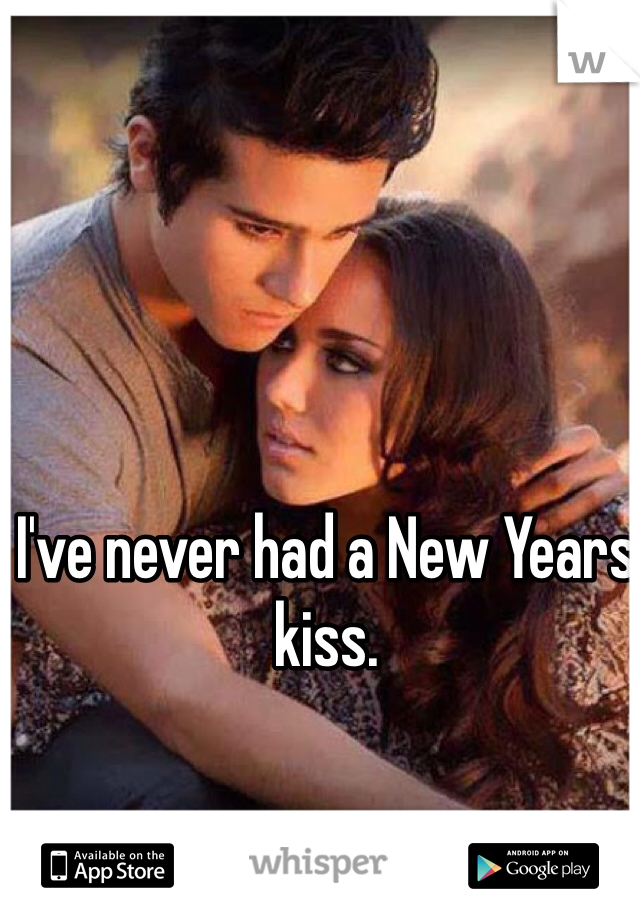 I've never had a New Years kiss.