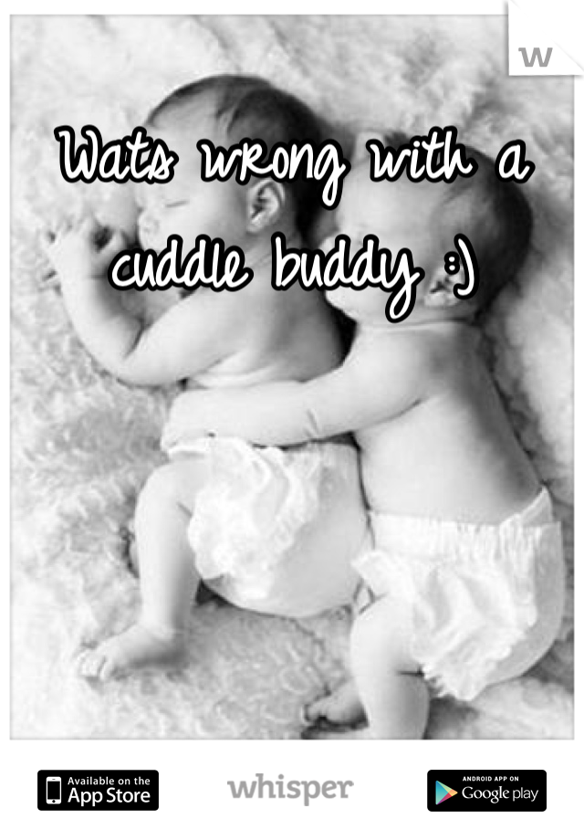 Wats wrong with a cuddle buddy :)
