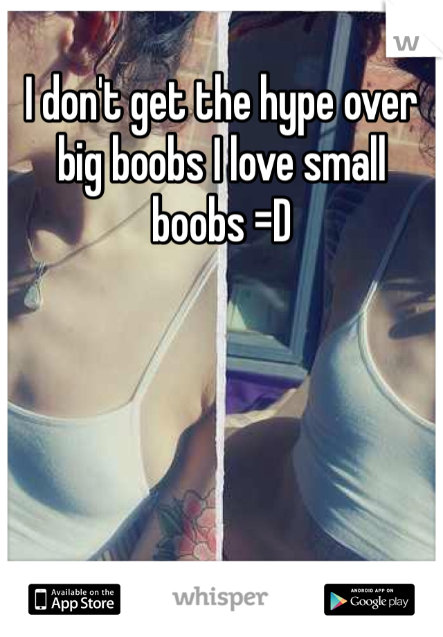 I don't get the hype over big boobs I love small boobs =D 