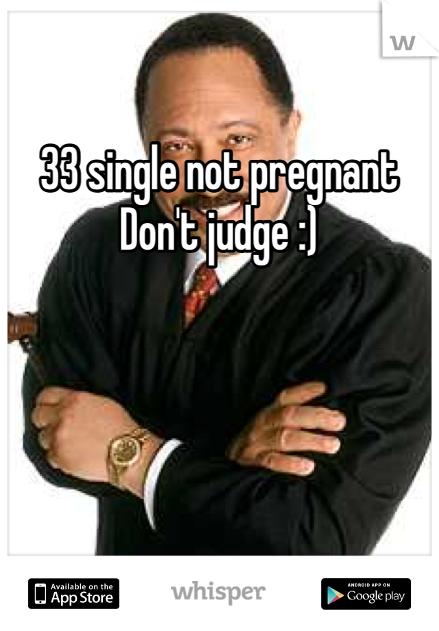 33 single not pregnant 
Don't judge :)