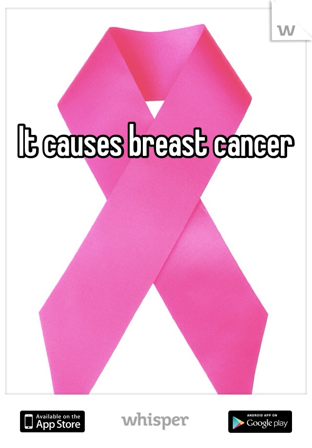 It causes breast cancer 