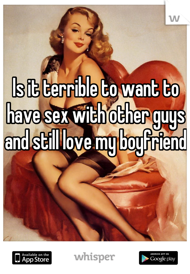 Is it terrible to want to have sex with other guys and still love my boyfriend