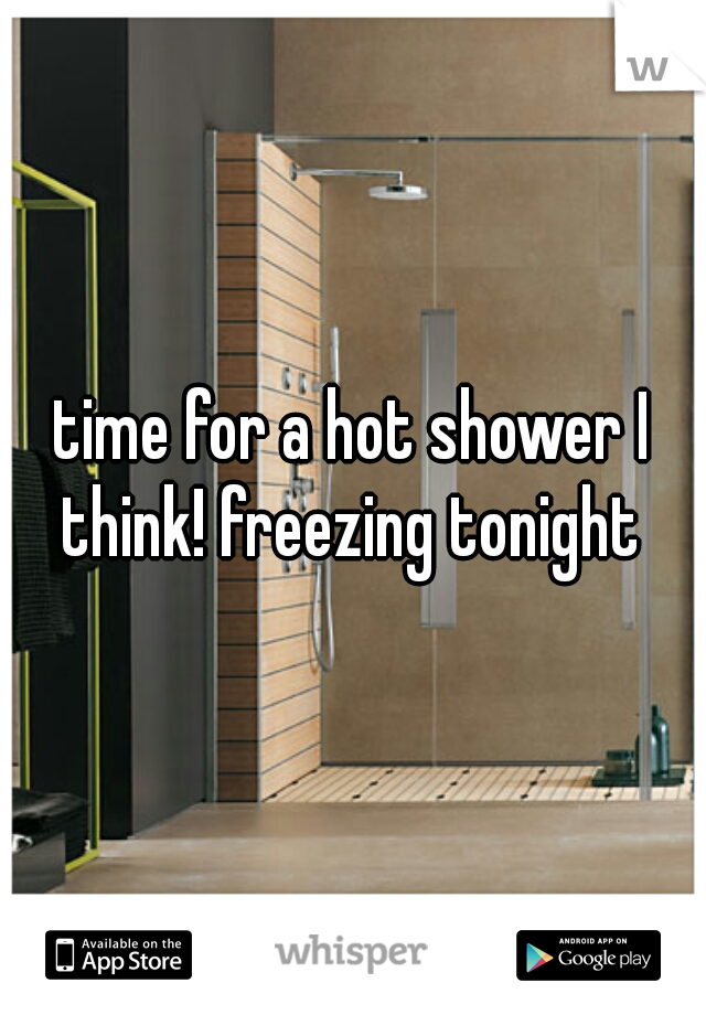 time for a hot shower I think! freezing tonight 