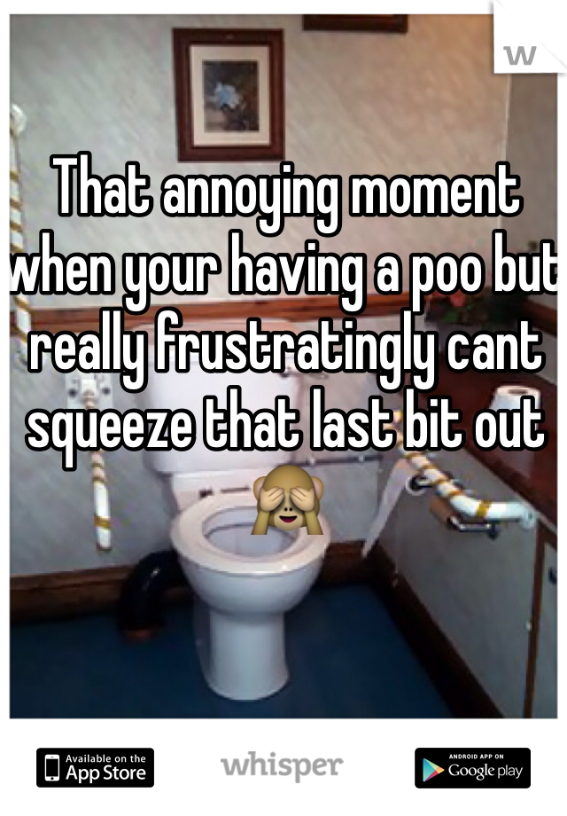 That annoying moment when your having a poo but really frustratingly cant squeeze that last bit out 🙈 