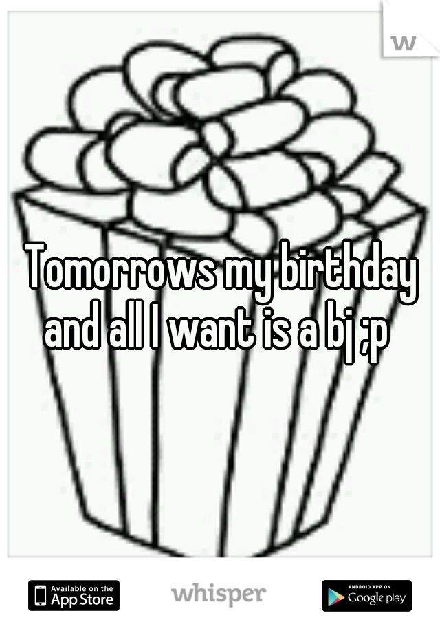 Tomorrows my birthday and all I want is a bj ;p  