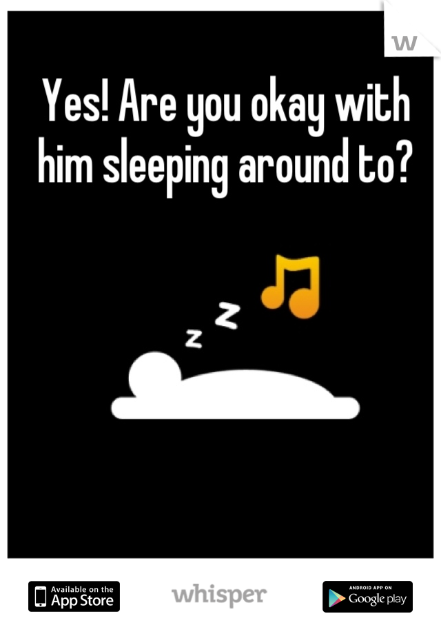 Yes! Are you okay with him sleeping around to?