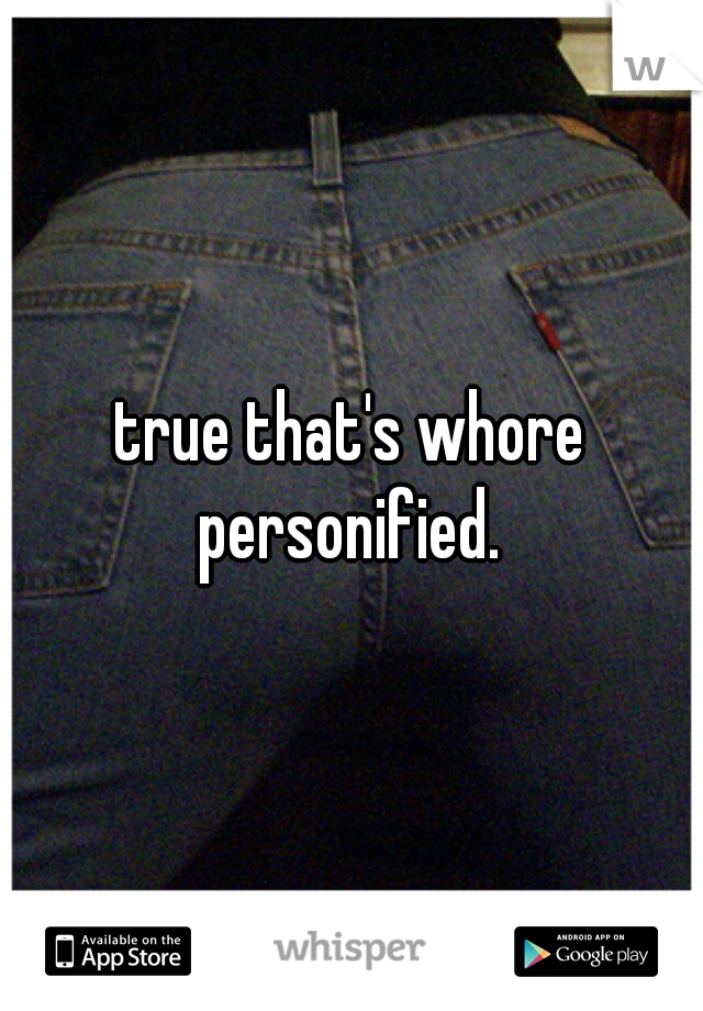 true that's whore personified. 