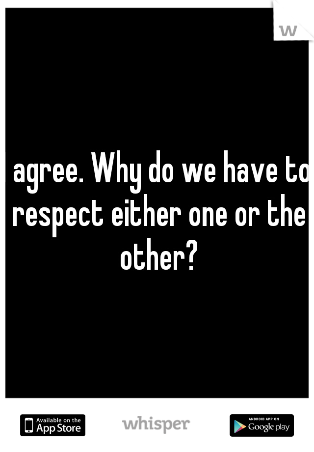 I agree. Why do we have to respect either one or the other?