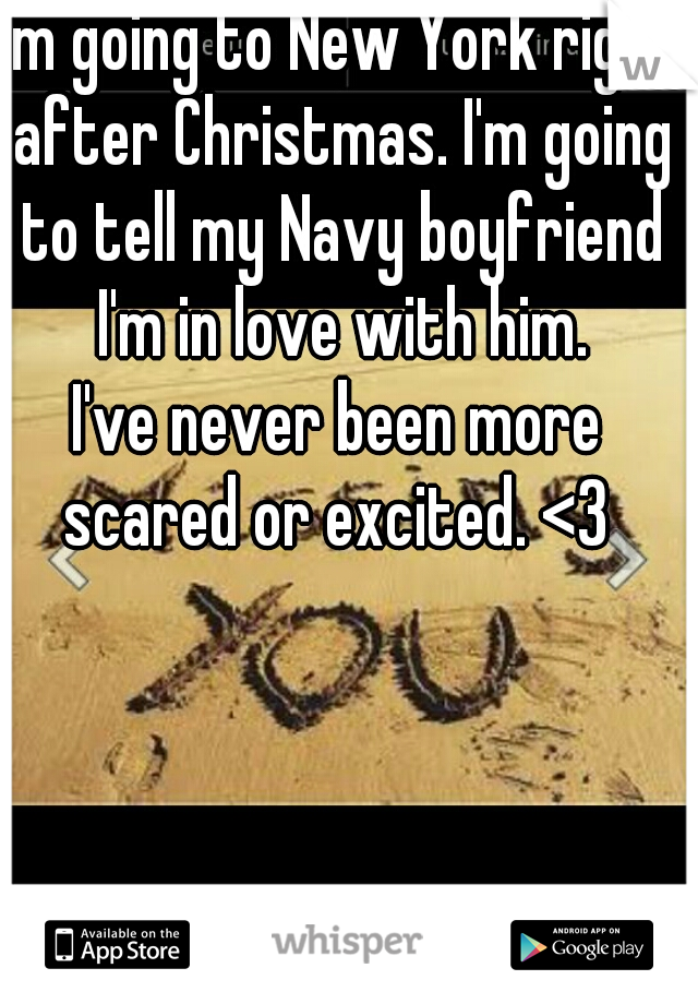 I'm going to New York right after Christmas. I'm going to tell my Navy boyfriend I'm in love with him.
I've never been more scared or excited. <3 
