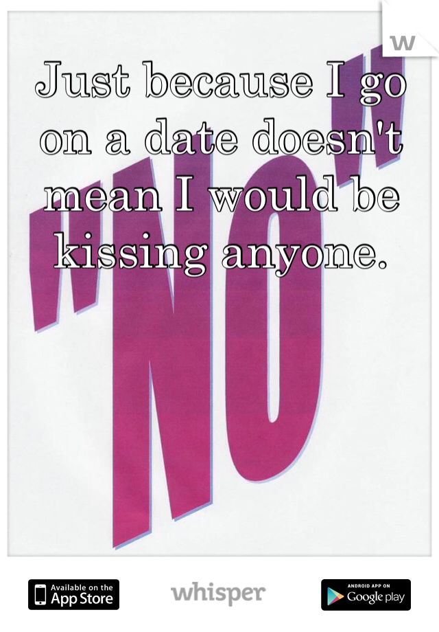 Just because I go on a date doesn't mean I would be kissing anyone. 