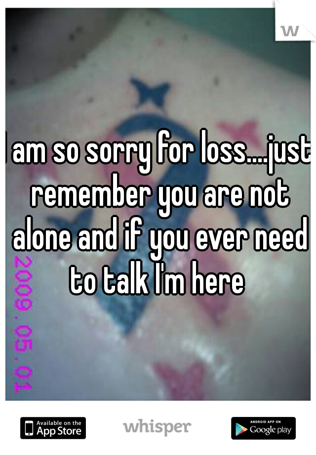 I am so sorry for loss....just remember you are not alone and if you ever need to talk I'm here 