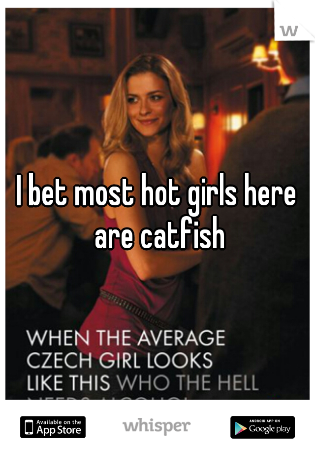 I bet most hot girls here are catfish