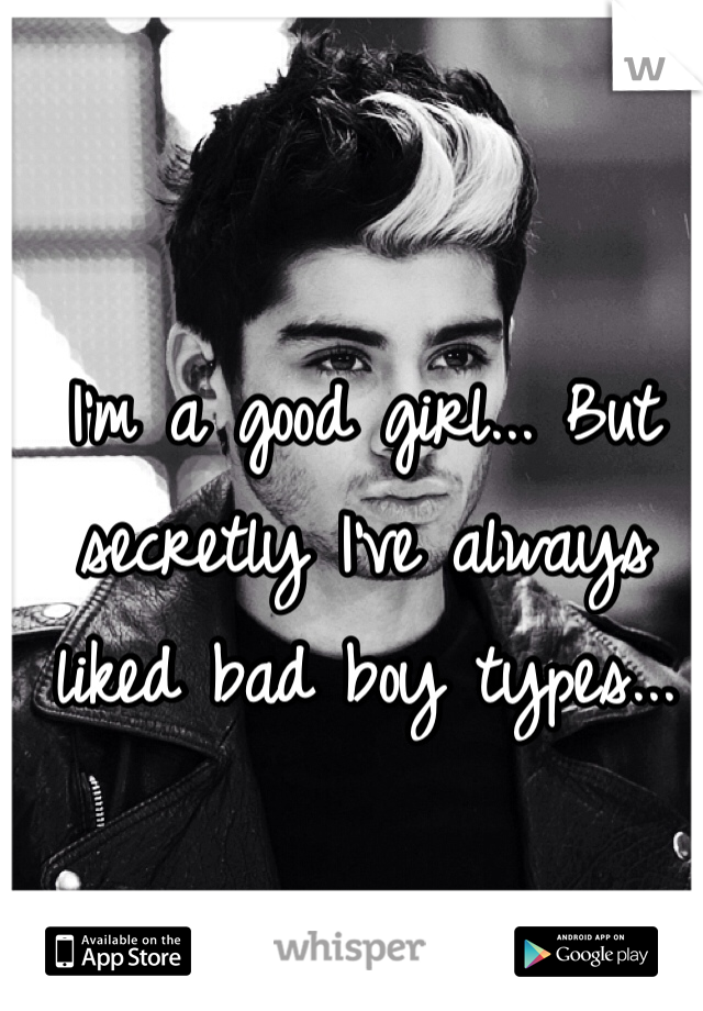 I'm a good girl... But secretly I've always liked bad boy types...