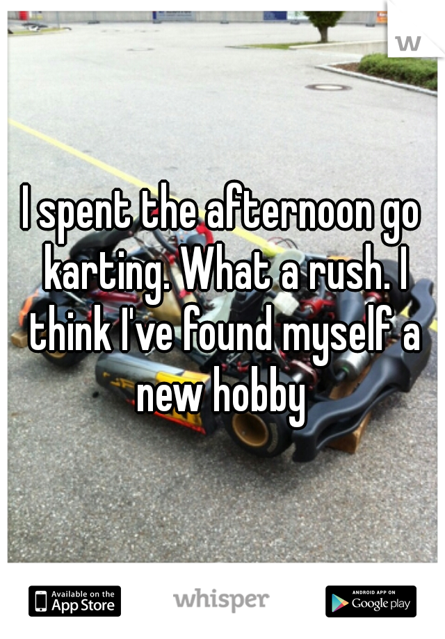 I spent the afternoon go karting. What a rush. I think I've found myself a new hobby 