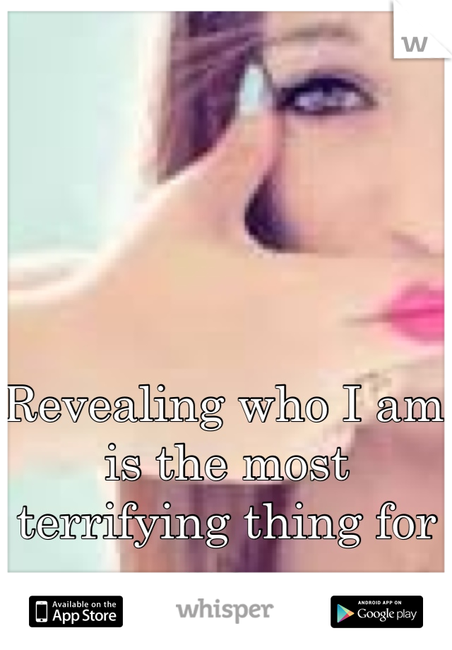 Revealing who I am is the most terrifying thing for me..