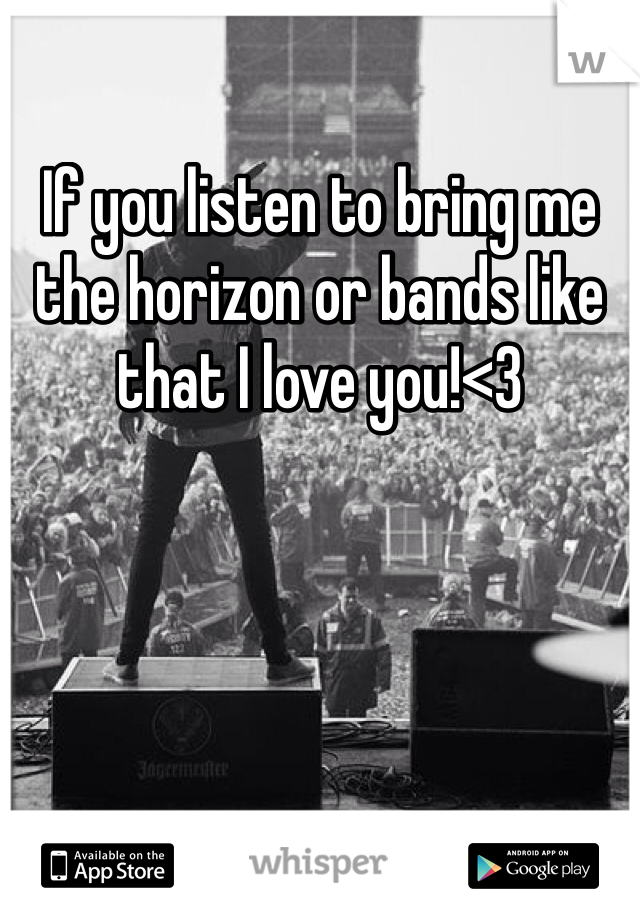 If you listen to bring me the horizon or bands like that I love you!<3