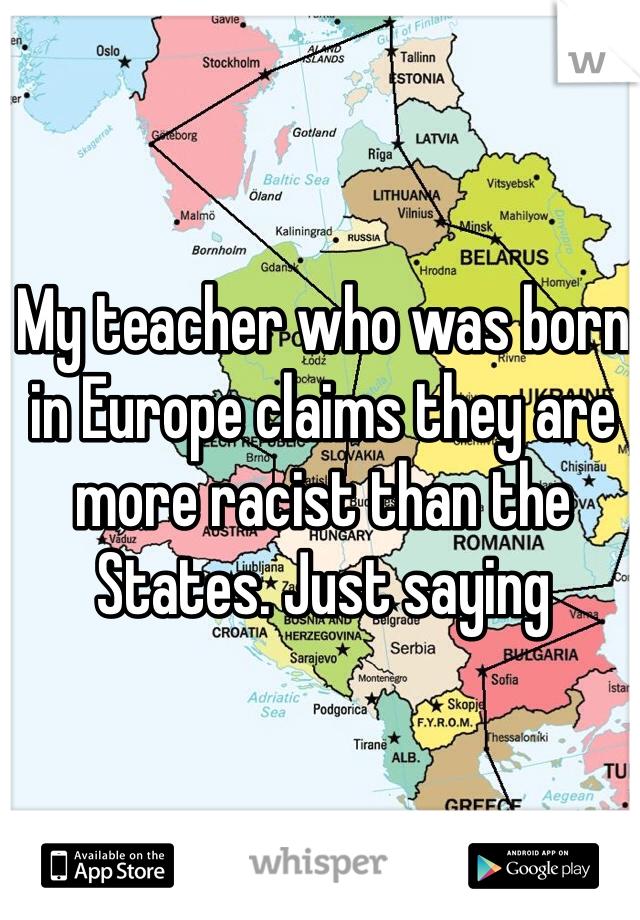 My teacher who was born in Europe claims they are more racist than the States. Just saying