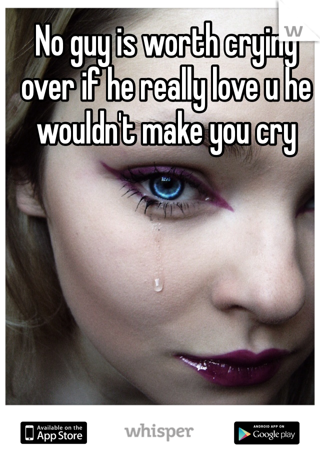 No guy is worth crying over if he really love u he wouldn't make you cry